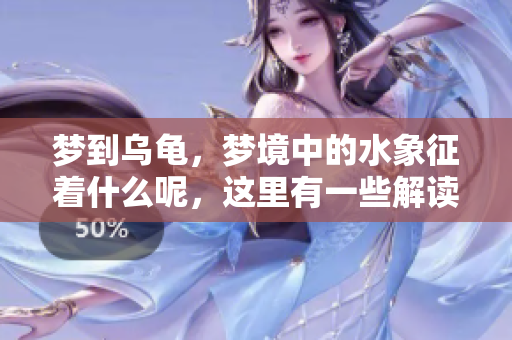 梦到乌龟，梦境中的水象征着什么呢，这里有一些解读与启示