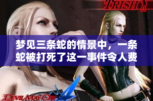 梦见三条蛇的情景中，一条蛇被打死了这一事件令人费解。