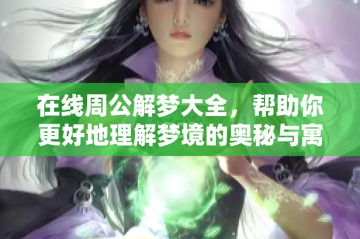 在线周公解梦大全，帮助你更好地理解梦境的奥秘与寓意