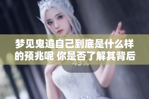 梦见鬼追自己到底是什么样的预兆呢 你是否了解其背后的含义和解析