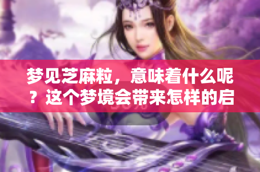 梦见芝麻粒，意味着什么呢？这个梦境会带来怎样的启示呢？