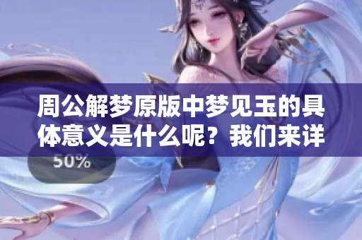 周公解梦原版中梦见玉的具体意义是什么呢？我们来详细解读一下吧！