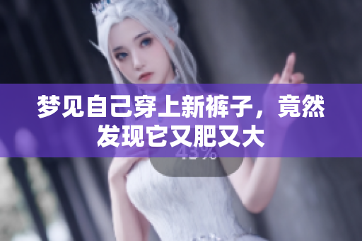 梦见自己穿上新裤子，竟然发现它又肥又大