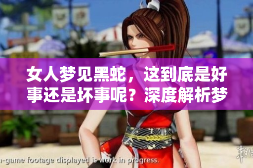 女人梦见黑蛇，这到底是好事还是坏事呢？深度解析梦境的含义和影响