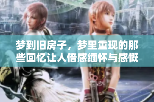 梦到旧房子，梦里重现的那些回忆让人倍感缅怀与感慨
