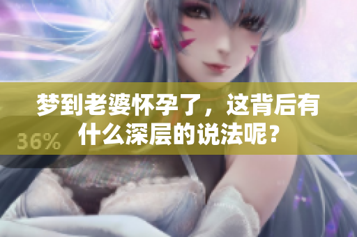 梦到老婆怀孕了，这背后有什么深层的说法呢？