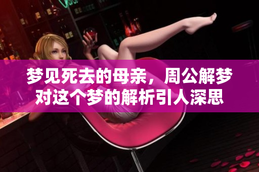 梦见死去的母亲，周公解梦对这个梦的解析引人深思