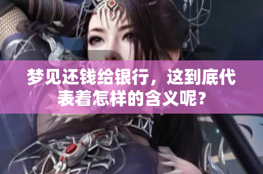 梦见还钱给银行，这到底代表着怎样的含义呢？
