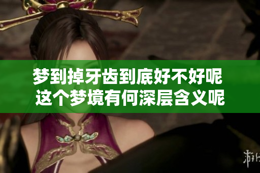 梦到掉牙齿到底好不好呢 这个梦境有何深层含义呢