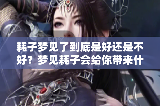耗子梦见了到底是好还是不好？梦见耗子会给你带来什么样的影响呢？