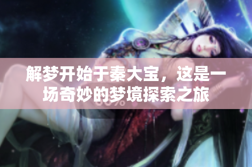 解梦开始于秦大宝，这是一场奇妙的梦境探索之旅