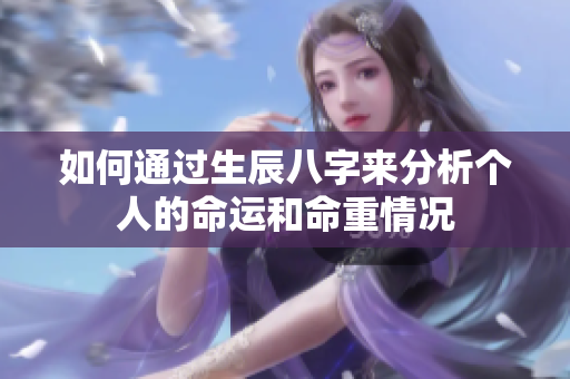 如何通过生辰八字来分析个人的命运和命重情况
