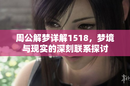 周公解梦详解1518，梦境与现实的深刻联系探讨