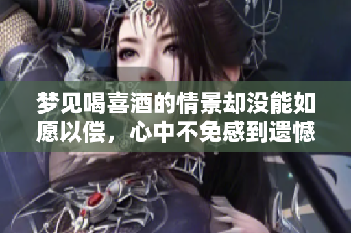 梦见喝喜酒的情景却没能如愿以偿，心中不免感到遗憾。