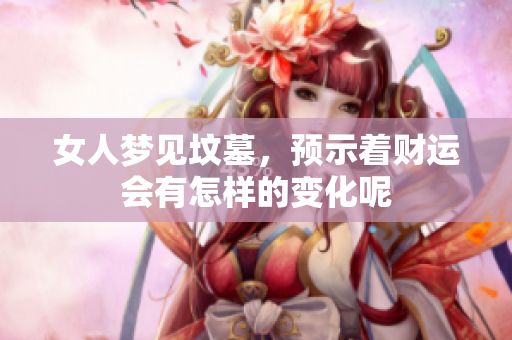 女人梦见坟墓，预示着财运会有怎样的变化呢