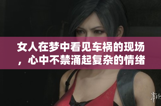 女人在梦中看见车祸的现场，心中不禁涌起复杂的情绪与思考
