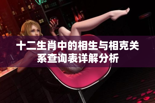 十二生肖中的相生与相克关系查询表详解分析