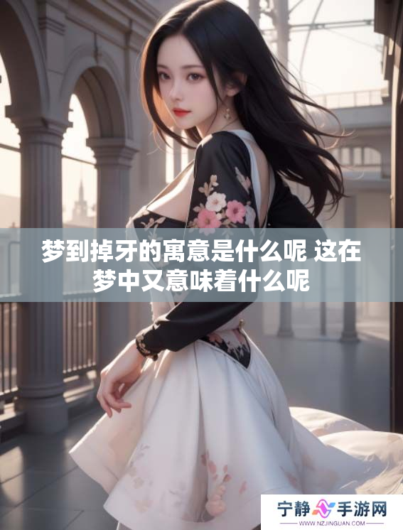 梦到掉牙的寓意是什么呢 这在梦中又意味着什么呢