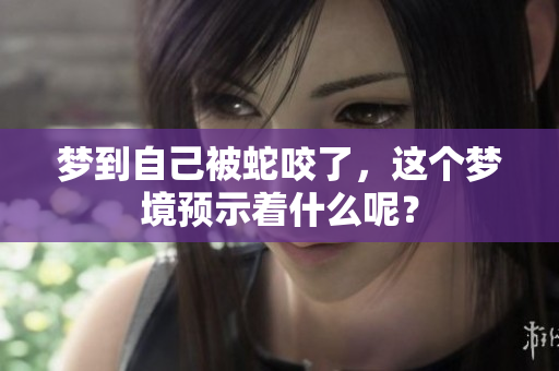 梦到自己被蛇咬了，这个梦境预示着什么呢？