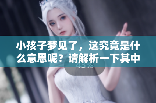 小孩子梦见了，这究竟是什么意思呢？请解析一下其中的含义。