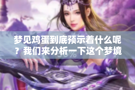梦见鸡蛋到底预示着什么呢？我们来分析一下这个梦境的含义。