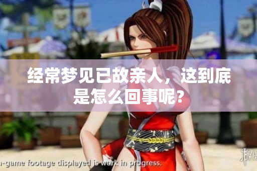 经常梦见已故亲人，这到底是怎么回事呢？