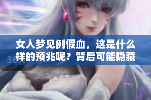 女人梦见例假血，这是什么样的预兆呢？背后可能隐藏了哪些秘密？