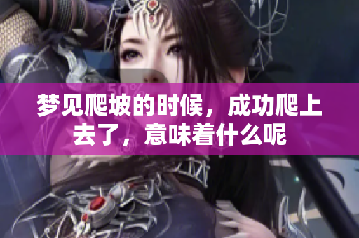 梦见爬坡的时候，成功爬上去了，意味着什么呢