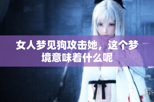 女人梦见狗攻击她，这个梦境意味着什么呢