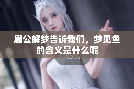 周公解梦告诉我们，梦见鱼的含义是什么呢