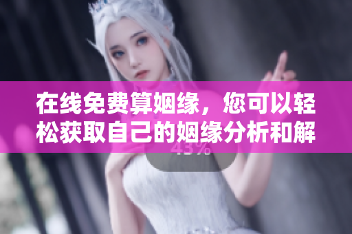 在线免费算姻缘，您可以轻松获取自己的姻缘分析和解读