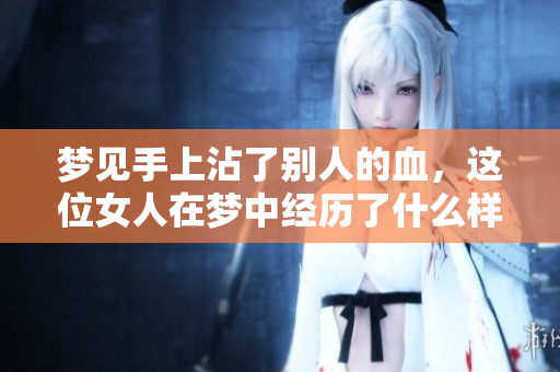 梦见手上沾了别人的血，这位女人在梦中经历了什么样的心理暗示呢