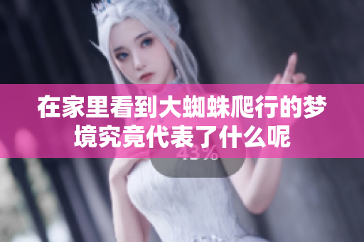 在家里看到大蜘蛛爬行的梦境究竟代表了什么呢