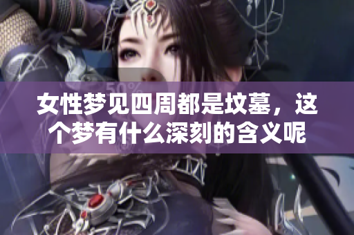 女性梦见四周都是坟墓，这个梦有什么深刻的含义呢