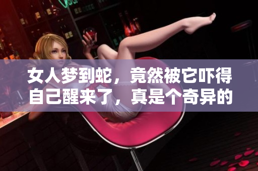 女人梦到蛇，竟然被它吓得自己醒来了，真是个奇异的梦境