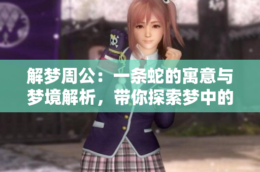 解梦周公：一条蛇的寓意与梦境解析，带你探索梦中的深意