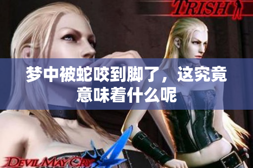 梦中被蛇咬到脚了，这究竟意味着什么呢