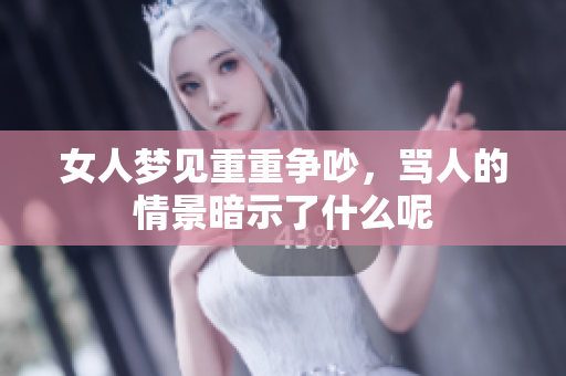 女人梦见重重争吵，骂人的情景暗示了什么呢