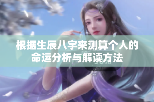 根据生辰八字来测算个人的命运分析与解读方法