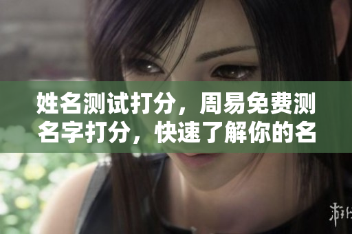 姓名测试打分，周易免费测名字打分，快速了解你的名字好坏