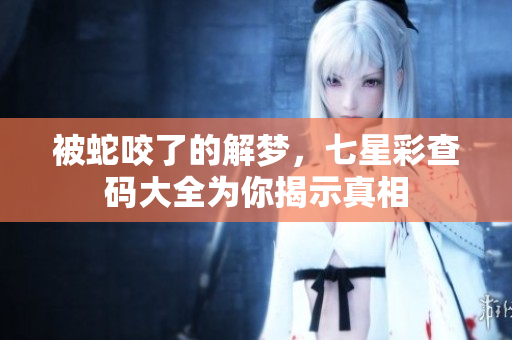 被蛇咬了的解梦，七星彩查码大全为你揭示真相