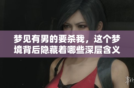 梦见有男的要杀我，这个梦境背后隐藏着哪些深层含义呢