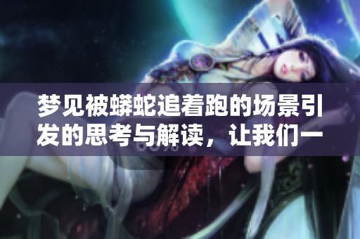 梦见被蟒蛇追着跑的场景引发的思考与解读，让我们一起探讨一下。
