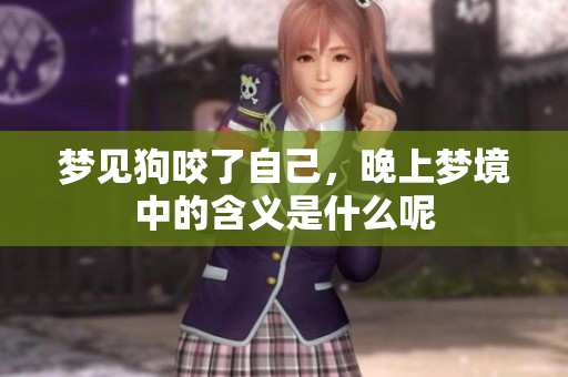 梦见狗咬了自己，晚上梦境中的含义是什么呢