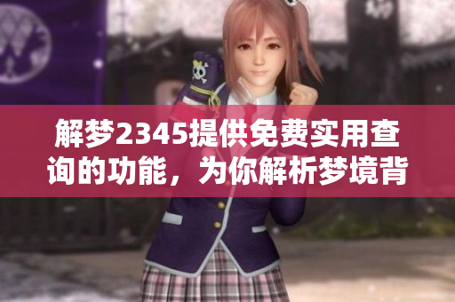 解梦2345提供免费实用查询的功能，为你解析梦境背后的秘密。