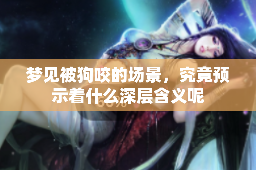 梦见被狗咬的场景，究竟预示着什么深层含义呢