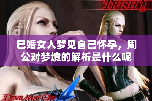 已婚女人梦见自己怀孕，周公对梦境的解析是什么呢