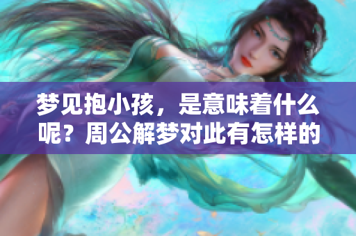 梦见抱小孩，是意味着什么呢？周公解梦对此有怎样的解释呢