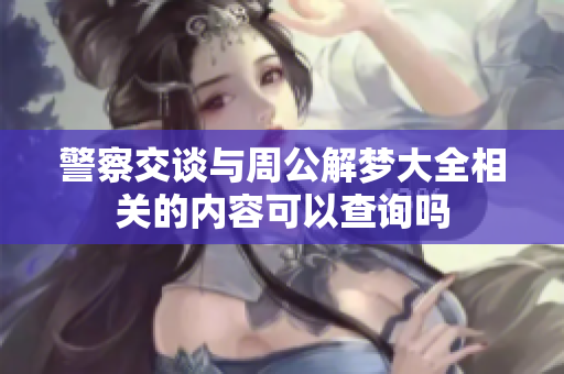 警察交谈与周公解梦大全相关的内容可以查询吗