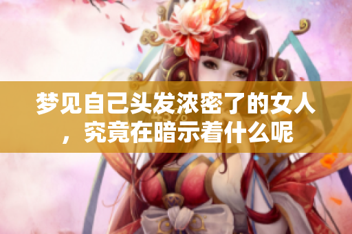 梦见自己头发浓密了的女人，究竟在暗示着什么呢